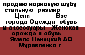 продаю норковую шубу, стильную, размкр 50-52 › Цена ­ 85 000 - Все города Одежда, обувь и аксессуары » Женская одежда и обувь   . Ямало-Ненецкий АО,Муравленко г.